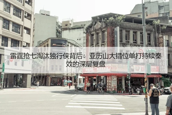 雷霆抢七淘汰独行侠背后：亚历山大错位单打持续奏效的深层复盘